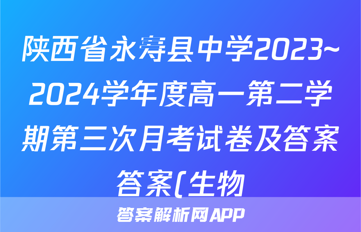 陕西省永寿县中学2023~2024学年度高一第二学期第三次月考试卷及答案答案(生物)