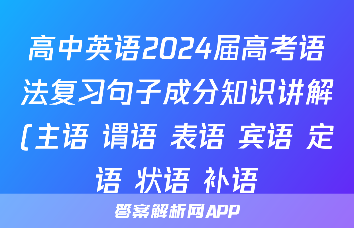 高中英语2024届高考语法复习句子成分知识讲解(主语+谓语+表语+宾语+定语+状语+补语)