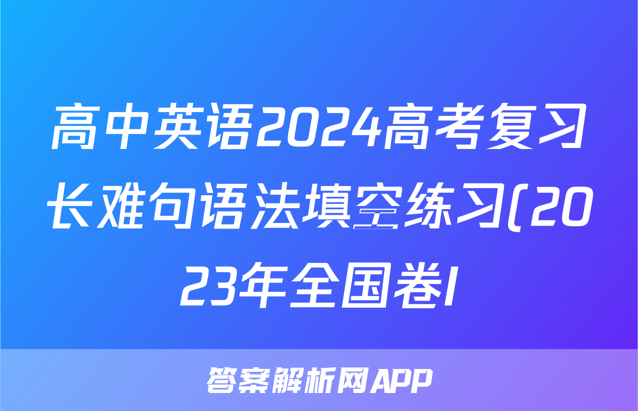 高中英语2024高考复习长难句语法填空练习(2023年全国卷I)