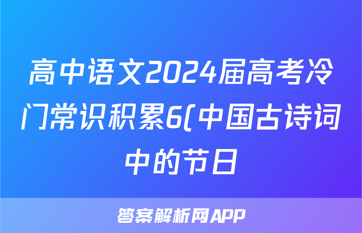 高中语文2024届高考冷门常识积累6(中国古诗词中的节日)