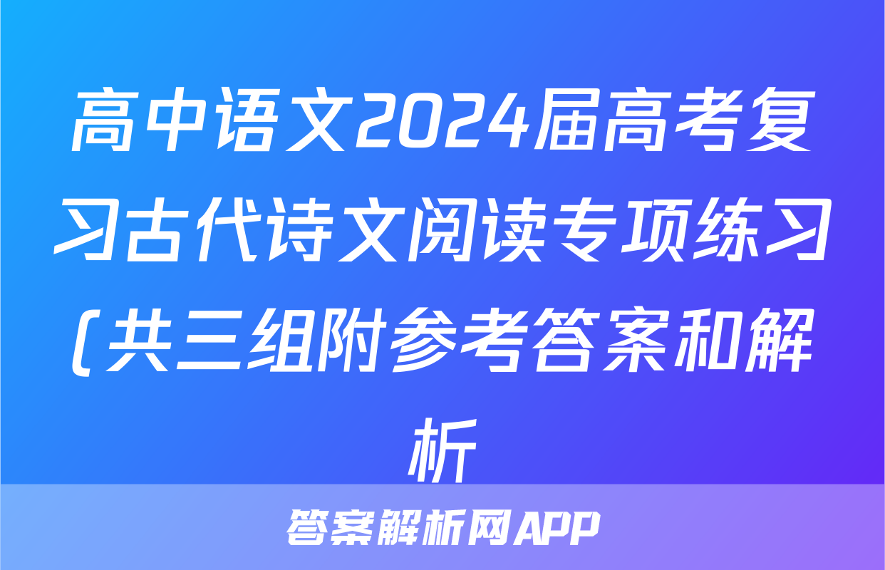 高中语文2024届高考复习古代诗文阅读专项练习(共三组附参考答案和解析)