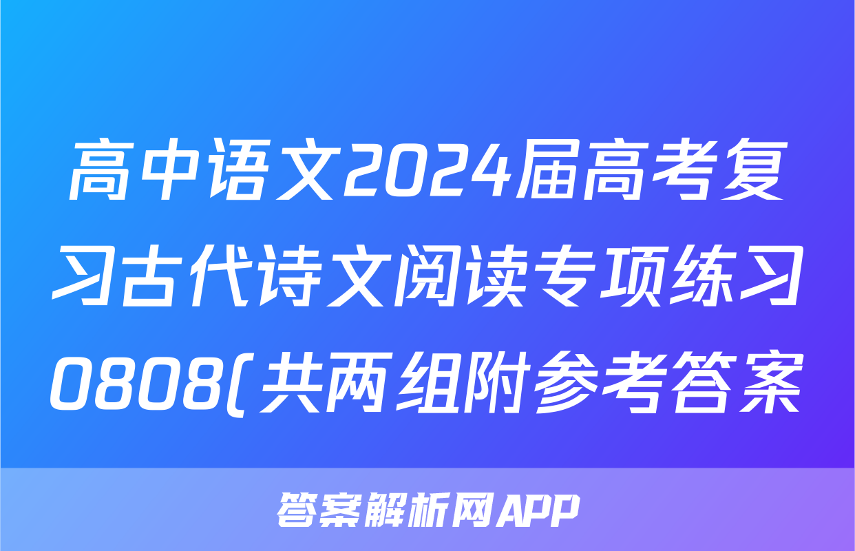 高中语文2024届高考复习古代诗文阅读专项练习0808(共两组附参考答案)
