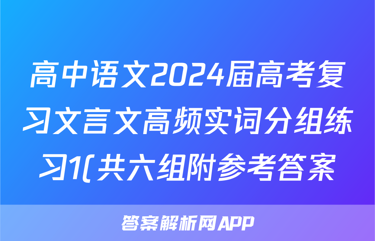 高中语文2024届高考复习文言文高频实词分组练习1(共六组附参考答案)