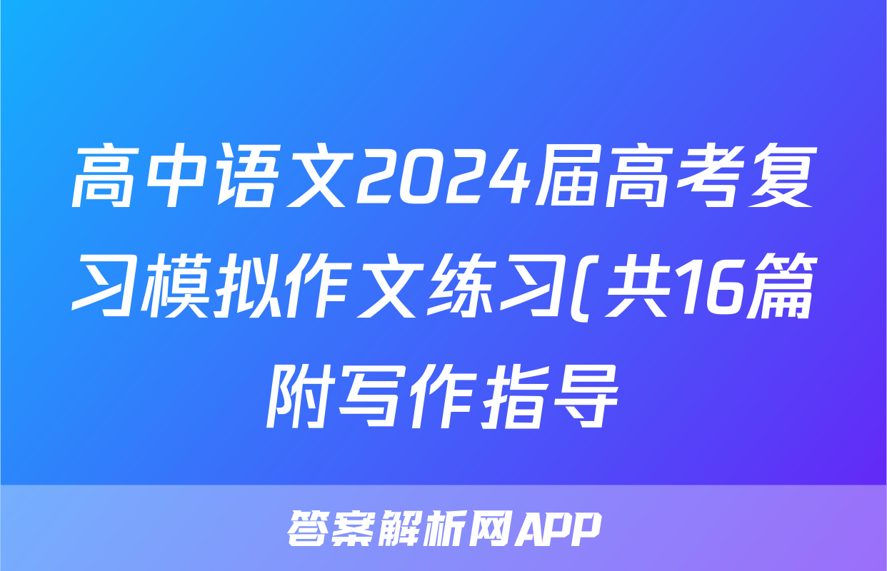 高中语文2024届高考复习模拟作文练习(共16篇附写作指导)