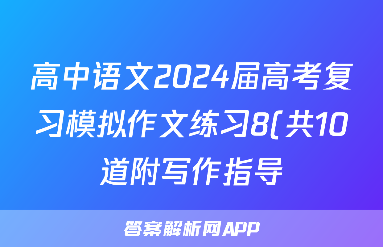 高中语文2024届高考复习模拟作文练习8(共10道附写作指导)