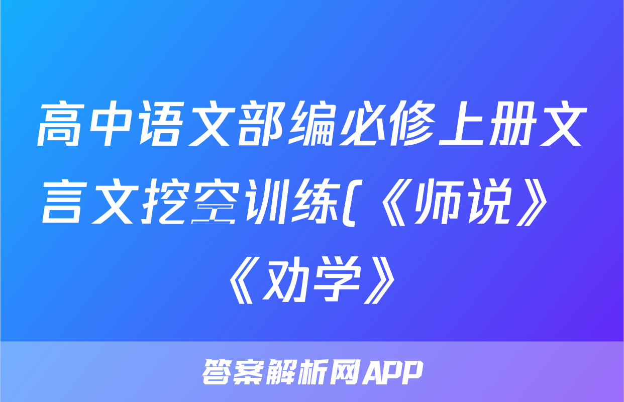 高中语文部编必修上册文言文挖空训练(《师说》+《劝学》)