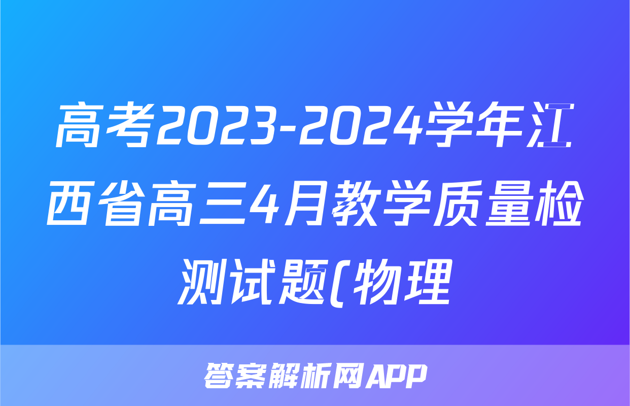 高考2023-2024学年江西省高三4月教学质量检测试题(物理)